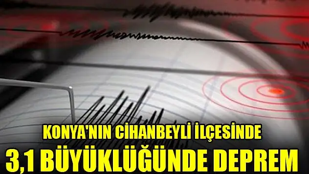 Konya'nın Cihanbeyli ilçesinde 3,1 büyüklüğünde deprem