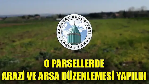 Karatay Belediyesi duyurdu! O parsellerde arazi ve arsa düzenlemesi yapıldı