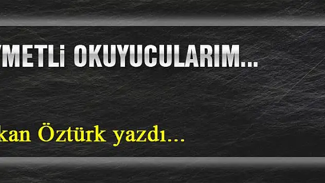 Kıymetli okuyucularım... Özkan Öztürk yazdı...