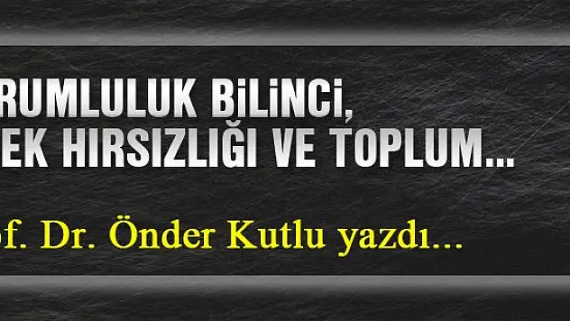 Sorumluluk bilinci, emek hırsızlığı ve toplum... Prof. Dr. Önder Kutlu yazdı...