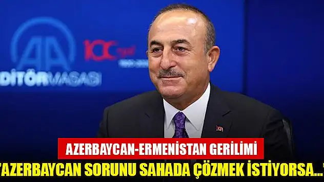 Çavuşoğlu: Azerbaycan sorunu sahada çözmek istiyorsa biz yanında olacağız