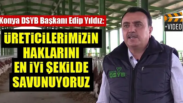 Konya DSYB Başkanı Edip Yıldız: Üreticilerimizin haklarını savunuyoruz