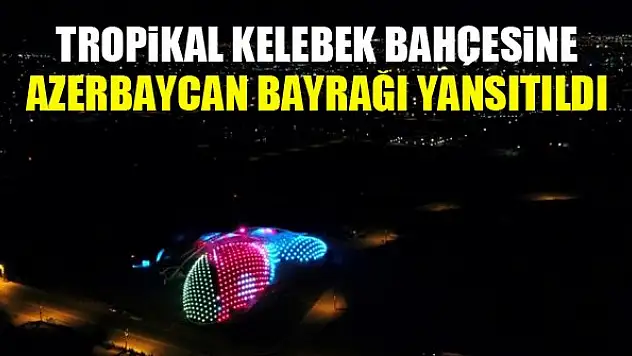 Tropikal Kelebek Bahçesine Azerbaycan bayrağı yansıtıldı