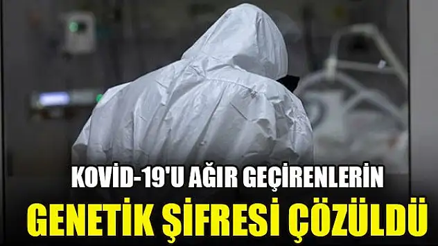 Kovid-19'u ağır geçirenlerin genetik şifresi çözüldü