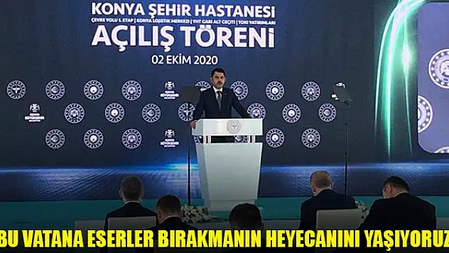 Kurum: 'Bu vatana eserler bırakmanın heyecanını yaşıyoruz'