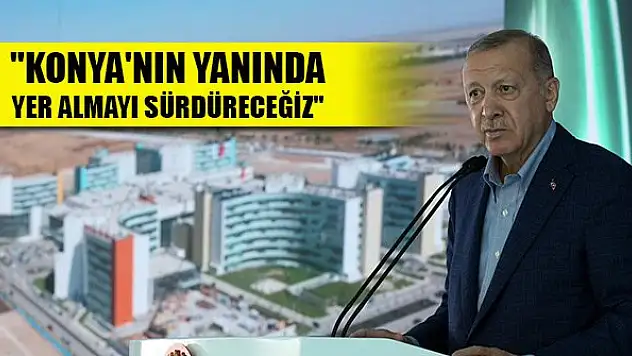Erdoğan: 'Konya'nın yanında yer almayı sürdüreceğiz'