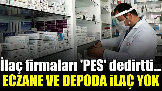 İlaç firmaları 'PES' dedirtti... Eczane ve depoda ilaç yok