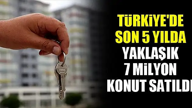 Türkiye'de son 5 yılda yaklaşık 7 milyon konut satıldı