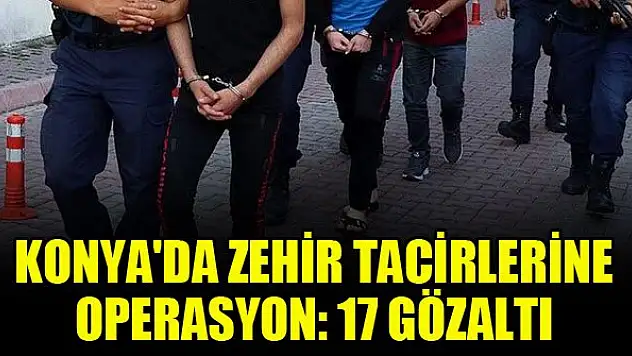 Konya'da zehir tacirlerine operasyon: 17 gözaltı