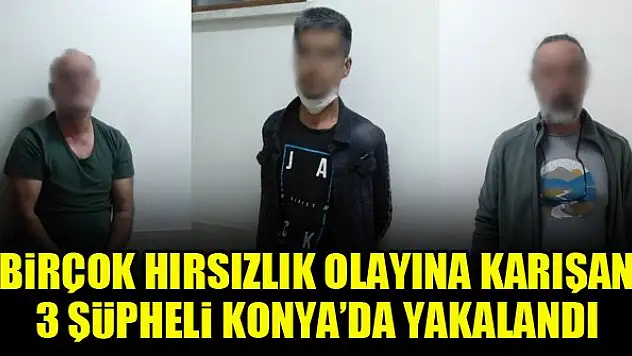 Birçok hırsızlık olayına karışan 3 şüpheli Konya'da yakalandı
