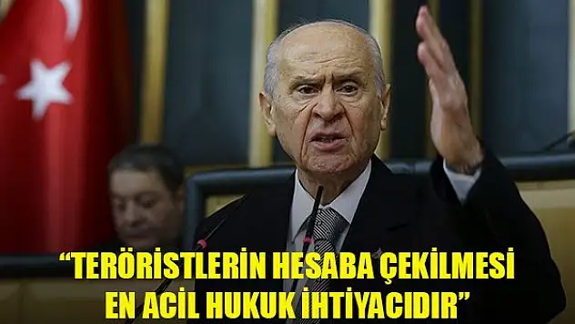 Bahçeli: Teröristlerin hesaba çekilmesi en acil hukuk ihtiyacıdır