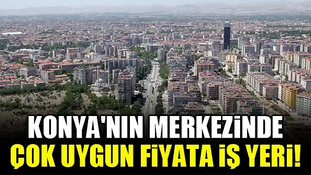 Konya'nın merkezinde çok uygun fiyata iş yeri!