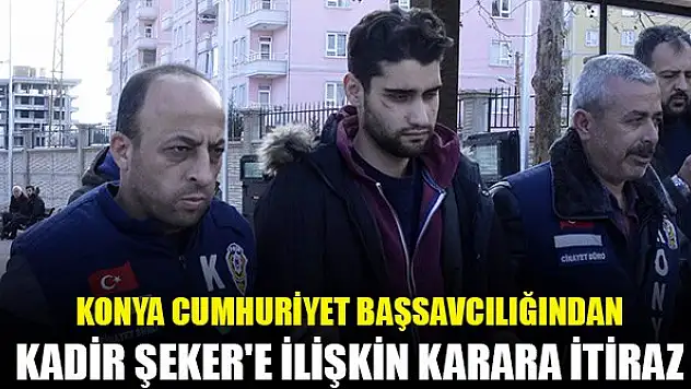 Konya Cumhuriyet Başsavcılığından Kadir Şeker'e ilişkin karara itiraz