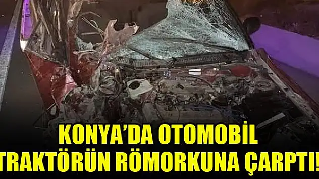 Konya'da traktörün römorkuna çarpan otomobildeki 4 kişi yaralandı