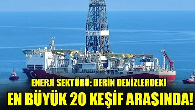 Enerji sektörü: Derin denizlerdeki en büyük 20 keşif arasında