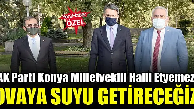 AK Parti Konya Milletvekili Halil Etyemez: Ovaya suyu getireceğiz