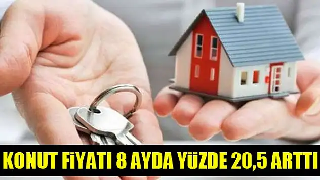 Konut fiyatı 8 ayda yüzde 20,5 arttı