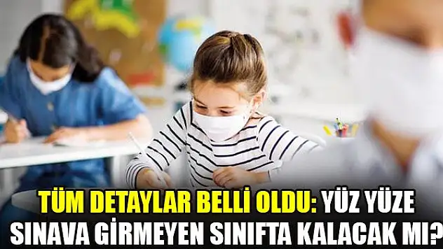 Tüm detaylar belli oldu: Yüz yüze sınava girmeyen sınıfta kalacak