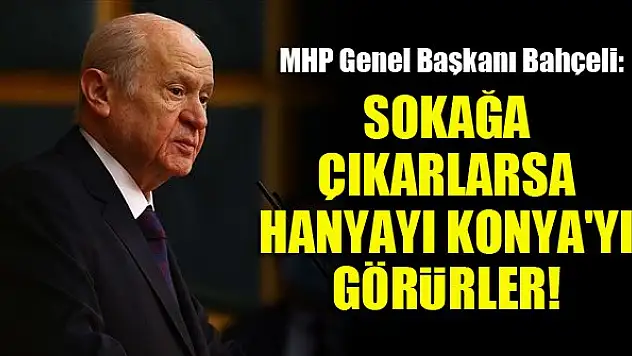 MHP Genel Başkanı Bahçeli: Hele bir çıksınlar sokağa da, acıklı şekilde görsünler Hanya'yı Konya'yı