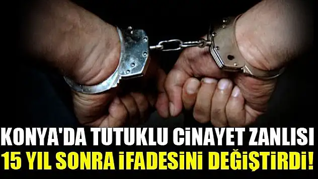 Konya'da cinayet zanlısı, 15 yıl sonra ifadesini değiştirdi!