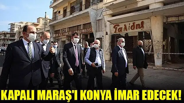Kapalı Maraş'ı Konya imar edecek!