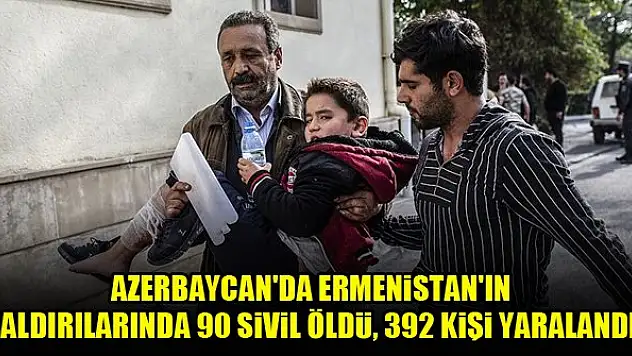 Azerbaycan'da Ermenistan'ın saldırılarında 90 sivil öldü, 392 kişi yaralandı
