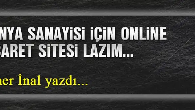 Konya Sanayisi İçin Online ticaret Sitesi Lazım… Ömer İnal yazdı...