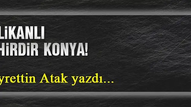 Delikanlı şehirdir Konya... Hayrettin Atak yazdı...