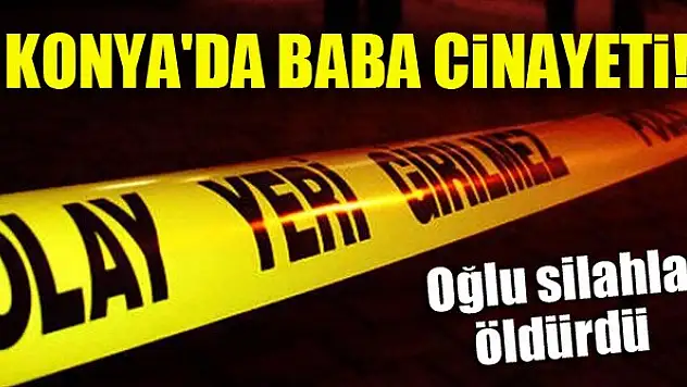 Konya'da baba cinayeti! Oğlu silahla öldürdü