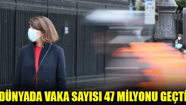 Dünyada vaka sayısı 47 milyonu geçti
