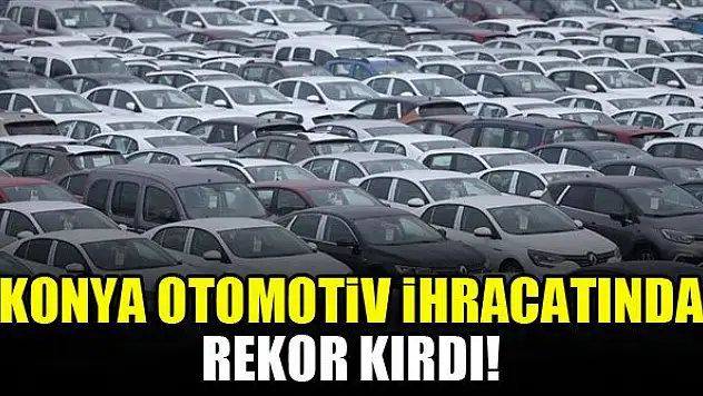 Konya otomotiv ihracatında rekor kırdı!