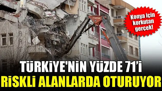 Türkiye'nin yüzde 71'i riskli alanlarda oturuyor...Konya için korkutan gerçek!