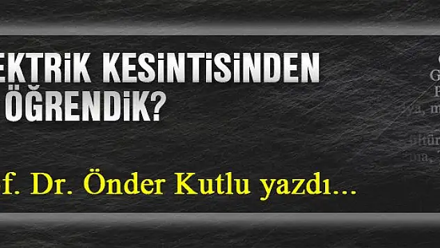 Elektrik kesintisinden ne öğrendik?... Prof. Dr. Önder Kutlu yazdı...
