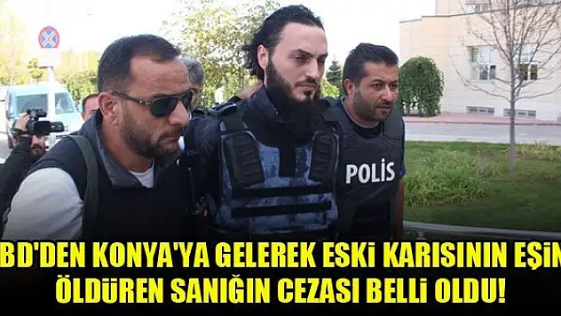 ABD'den Konya'ya gelerek eski karısının eşini öldürmüştü...Cezası belli oldu!
