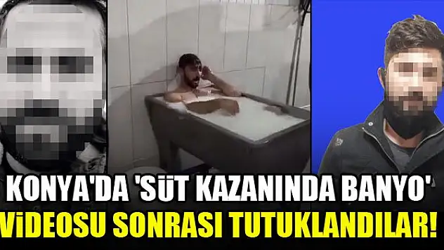 Konya'da 'süt kazanında banyo' videosu sonrası tutuklandılar!