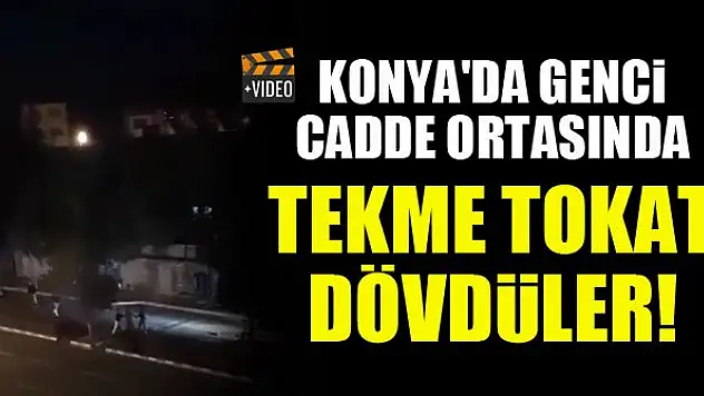 Konya'da genci cadde ortasında tekme tokat dövdüler!