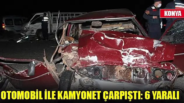 Konya'da otomobil ile kamyonet çarpıştı: 6 yaralı