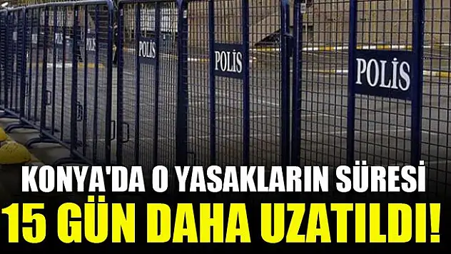 Konya'da o yasakların süresi 15 gün daha uzatıldı!
