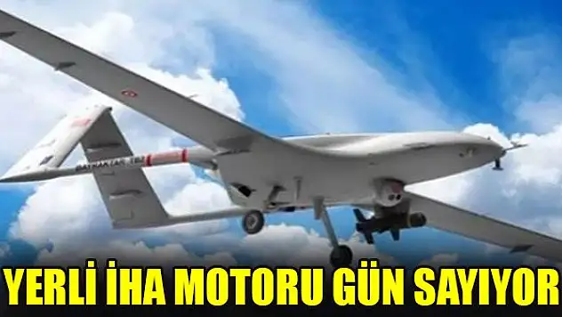 Yerli İHA motoru gün sayıyor
