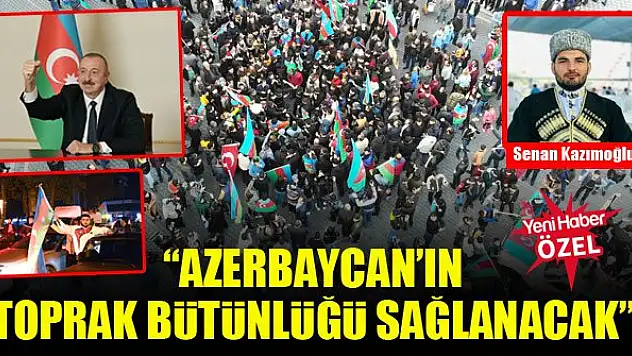 Senan Kazımoğlu: Azerbaycan'ın toprak bütünlüğü sağlanacak