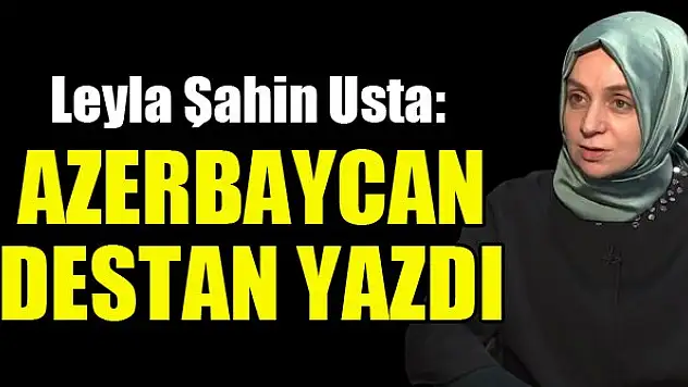 Leyla Şahin Usta: Azerbaycan destan yazdı