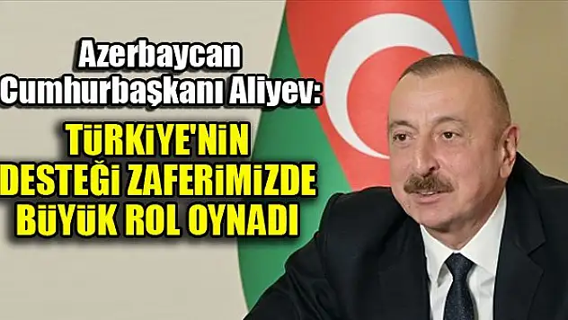 Azerbaycan Cumhurbaşkanı Aliyev: Türkiye'nin desteği zaferimizde büyük rol oynadı
