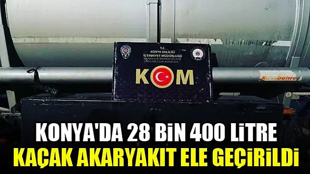 Konya'da 28 bin 400 litre kaçak akaryakıt ele geçirildi