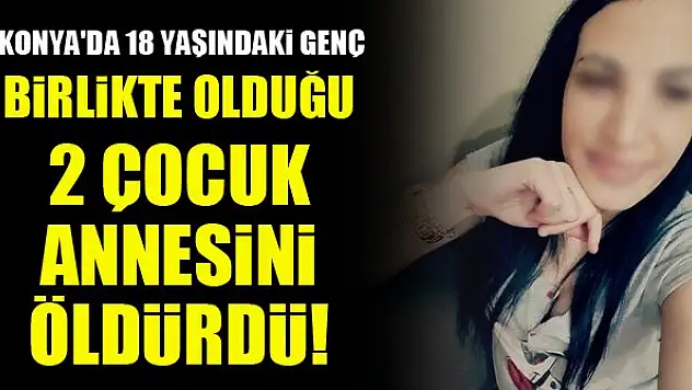 Konya'da 18 yaşındaki genç, birlikte olduğu 2 çocuk annesini öldürdü!