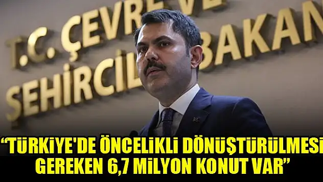 Bakan Kurum: Türkiye'de öncelikli dönüştürülmesi gereken 6,7 milyon konut var