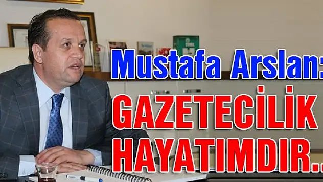 Mustafa Arslan: Gazetecilik, hayatımdır…