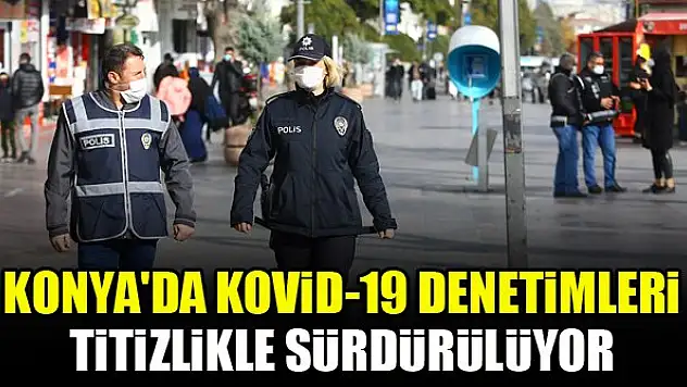 Konya'da Kovid-19 denetimleri titizlikle sürdürülüyor