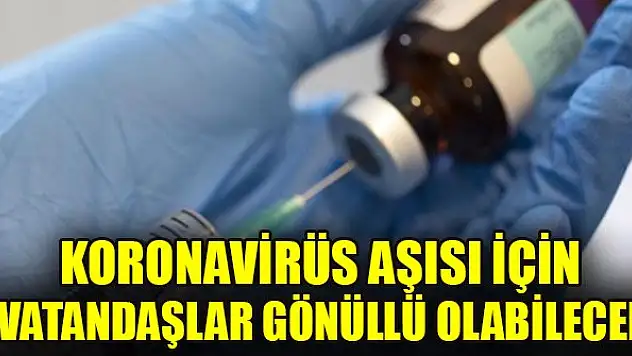 Koronavirüs aşısı için vatandaşlar gönüllü olabilecek