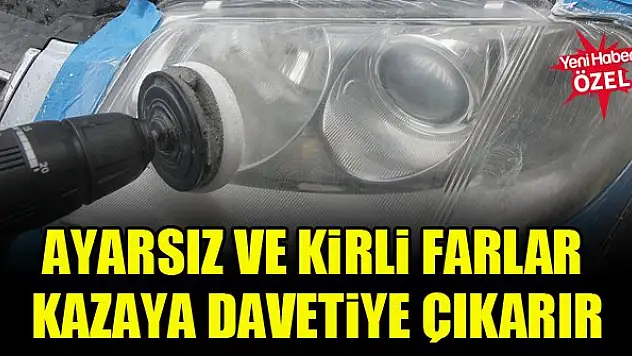Ayarsız ve kirli farlar kazaya davetiye çıkarır