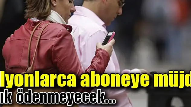 Milyonlarca cep abonesine müjde! Artık ödenmeyecek